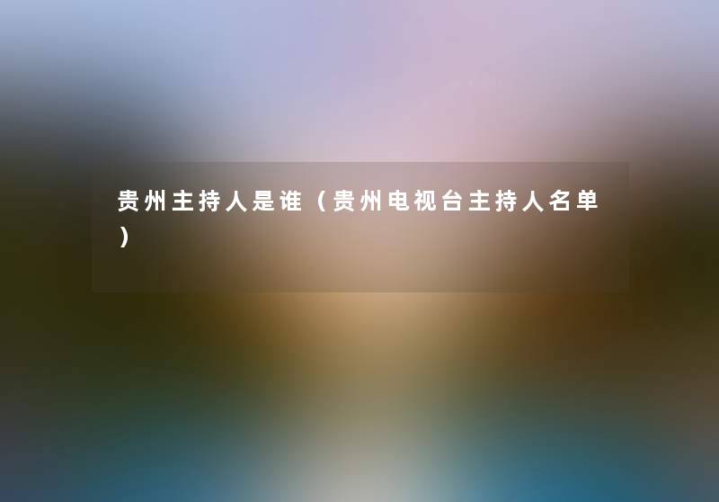 贵州主持人是谁（贵州电视台主持人名单）