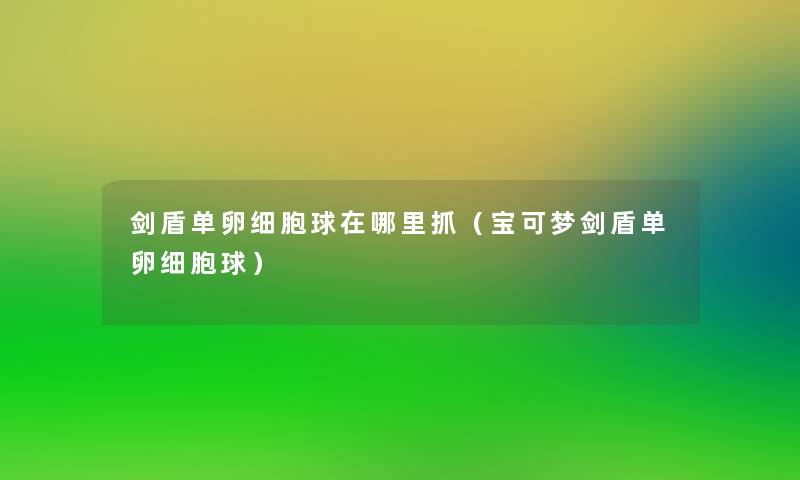 剑盾单卵细胞球在哪里抓（宝可梦剑盾单卵细胞球）