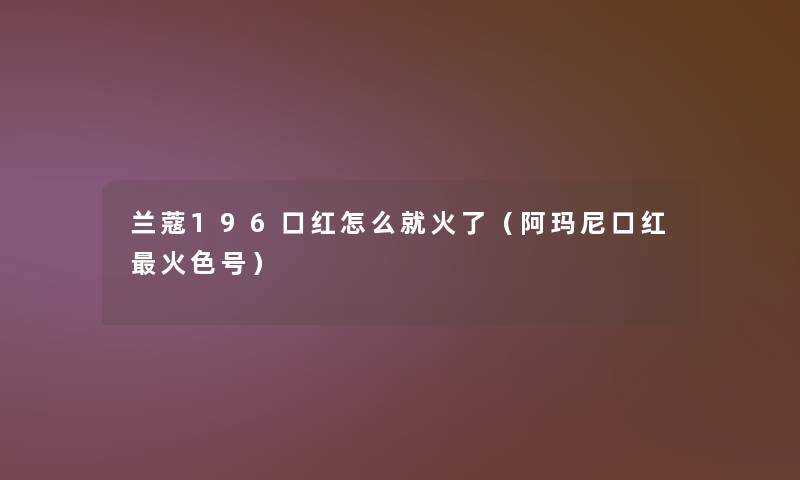 兰蔻196口红怎么就火了（阿玛尼口红火色号）