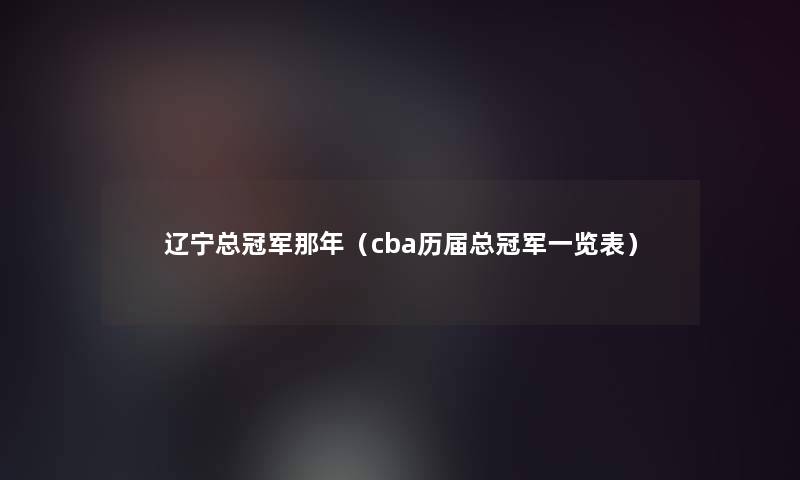 辽宁总冠军那年（cba历届总冠军一览表）