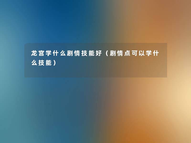 龙宫学什么剧情技能好（剧情点可以学什么技能）