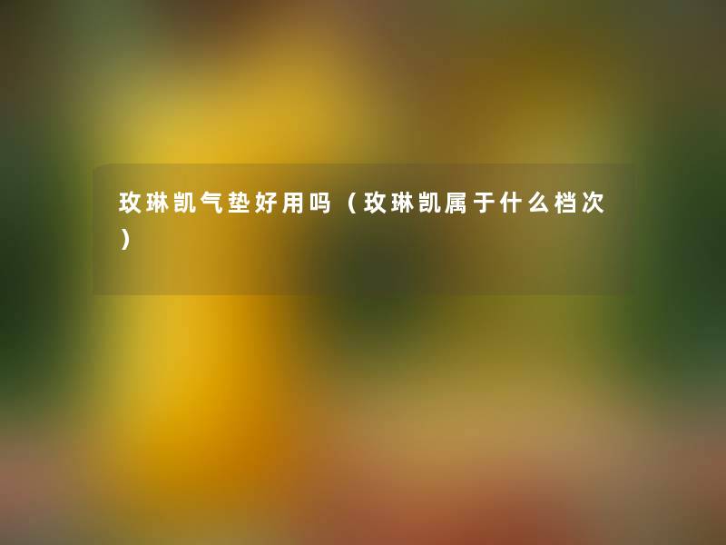 玫琳凯气垫好用吗（玫琳凯属于什么档次）