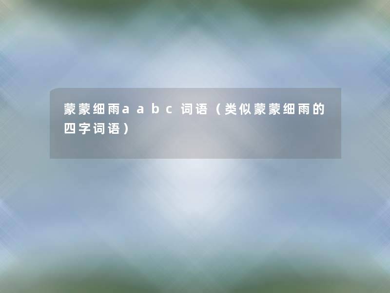 蒙蒙细雨aabc词语（类似蒙蒙细雨的四字词语）