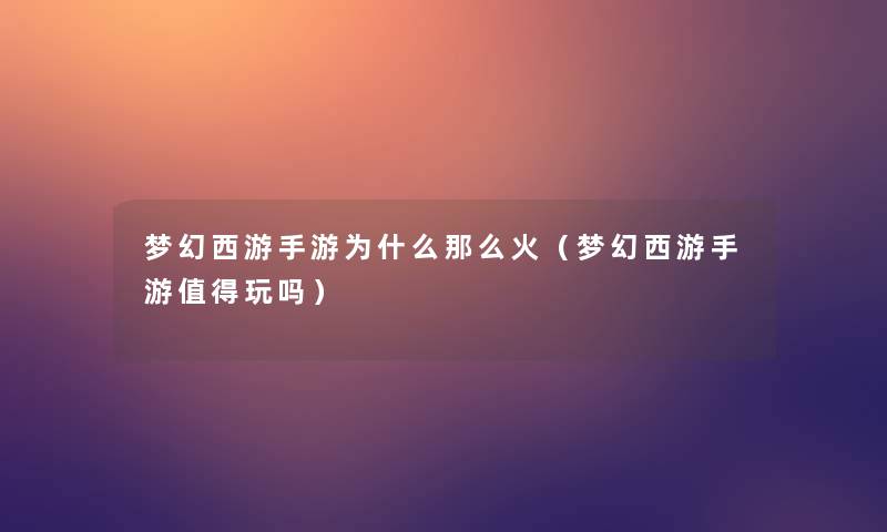 梦幻西游手游为什么那么火（梦幻西游手游玩吗）