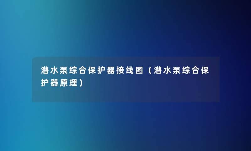 潜水泵综合保护器接线图（潜水泵综合保护器原理）