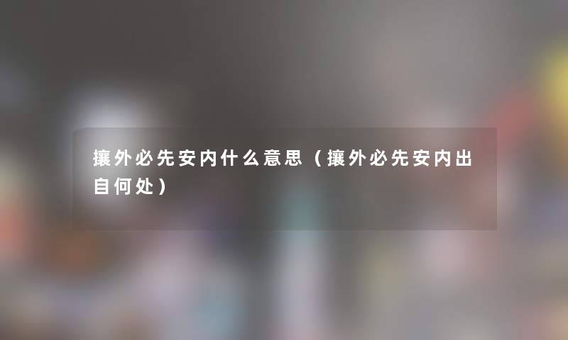 攘外必先安内什么意思（攘外必先安内出自何处）