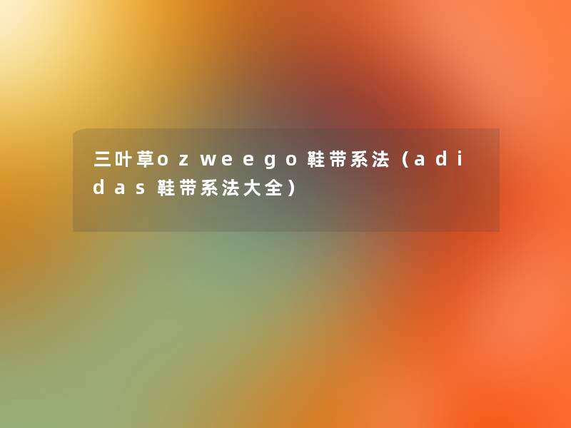 三叶草ozweego鞋带系法（adidas鞋带系法大全）