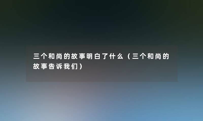 三个和尚的故事明白了什么（三个和尚的故事告诉）