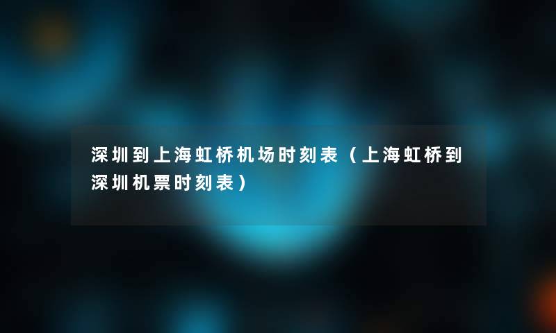 深圳到上海虹桥机场时刻表（上海虹桥到深圳机票时刻表）