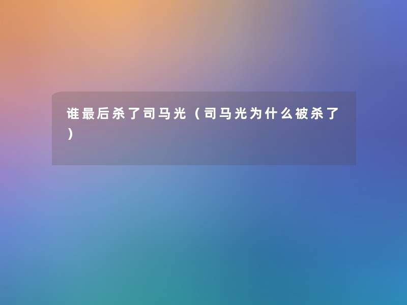 谁这里要说杀了司马光（司马光为什么被杀了）