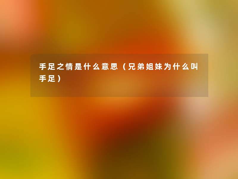 手足之情是什么意思（兄弟姐妹为什么叫手足）