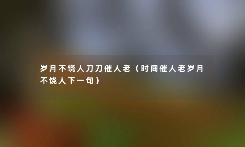 岁月不饶人刀刀催人老（时间催人老岁月不饶人下一句）