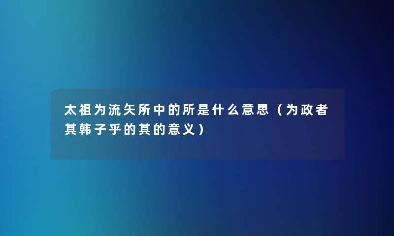 太祖为流矢所中的所是什么意思（为政者其韩子乎的其的意义）