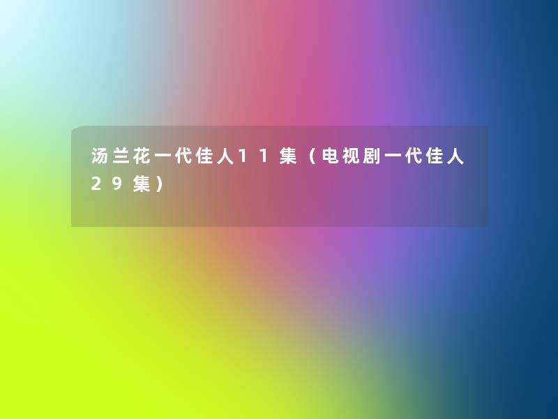 汤兰花一代佳人11集（电视剧一代佳人29集）