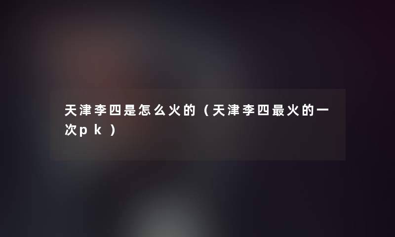 天津李四是怎么火的（天津李四火的一次pk）