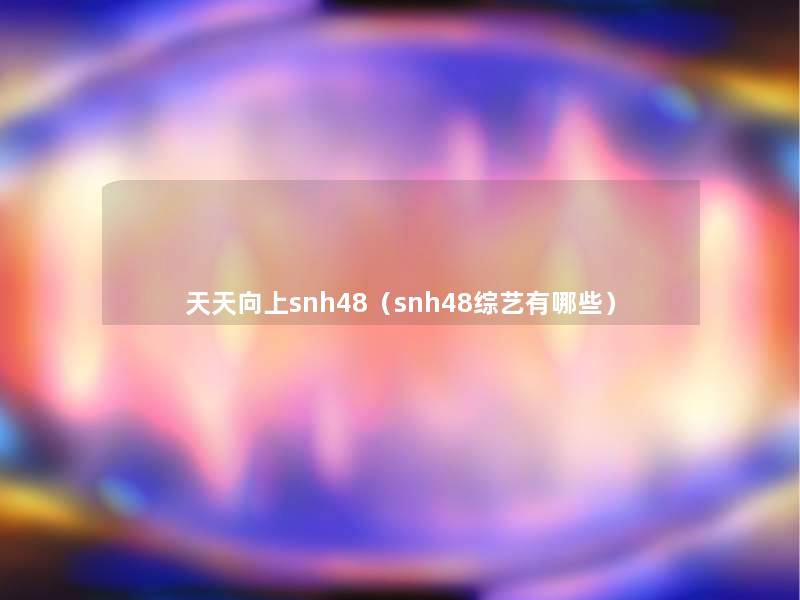 天天向上snh48（snh48综艺有哪些）