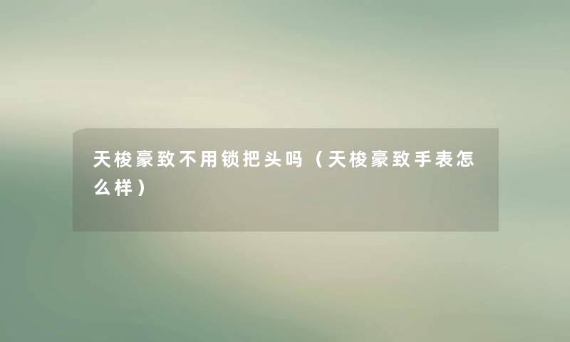 天梭豪致不用锁把头吗（天梭豪致手表怎么样）