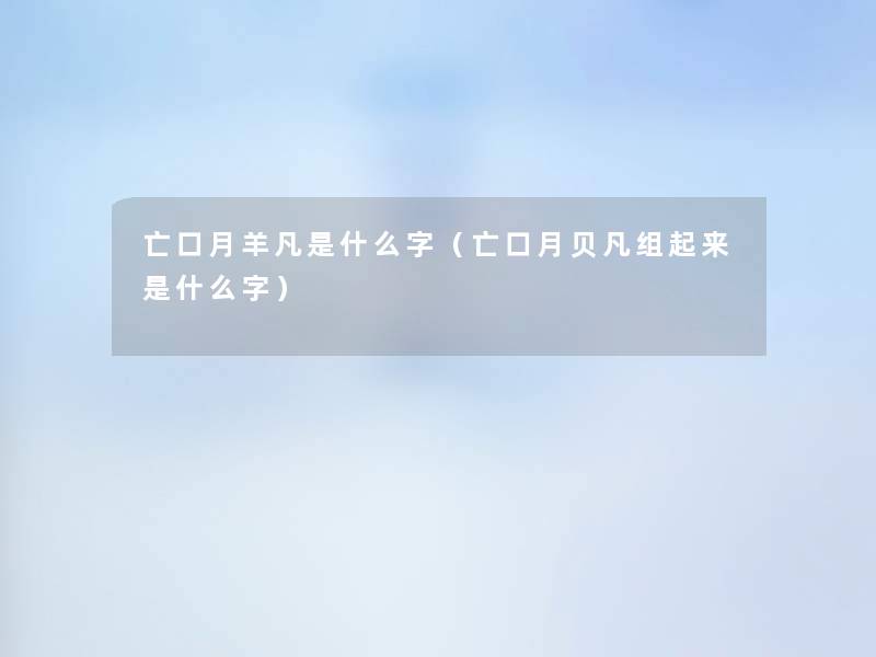 亡口月羊凡是什么字（亡口月贝凡组起来是什么字）