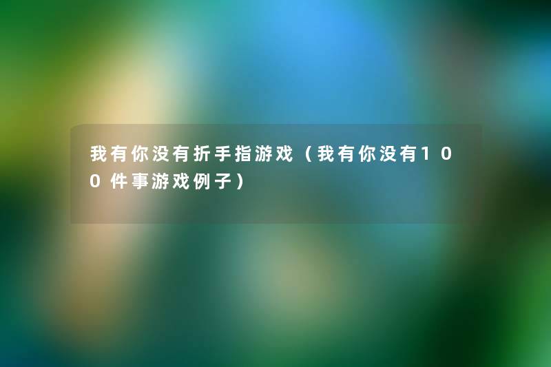 我有你没有折手指游戏（我有你没有100件事游戏例子）