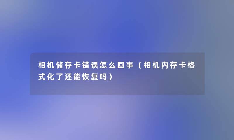 相机储存卡错误怎么回事（相机内存卡格式化了还能恢复吗）