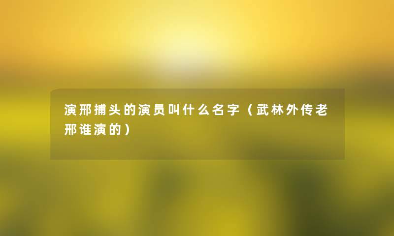 演邢捕头的演员叫什么名字（武林外传老邢谁演的）