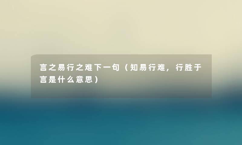 言之易行之难下一句（知易行难,行胜于言是什么意思）