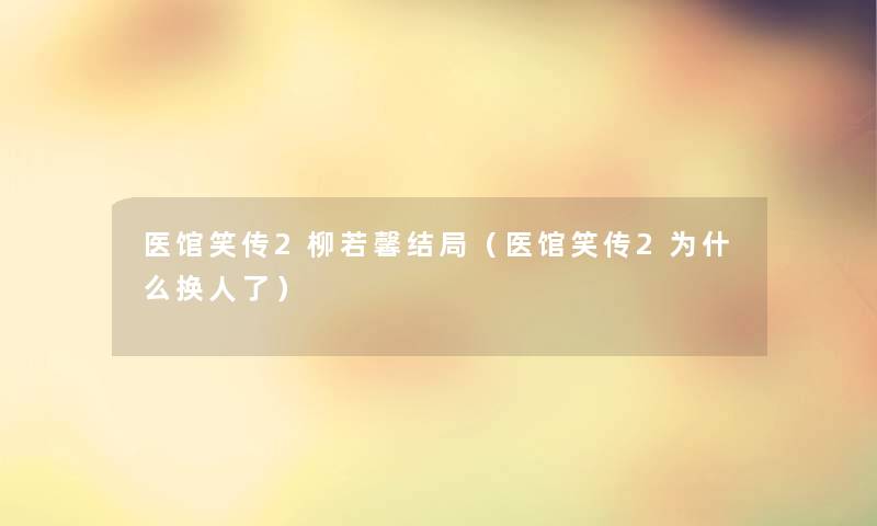 医馆笑传2柳若馨结局（医馆笑传2为什么换人了）