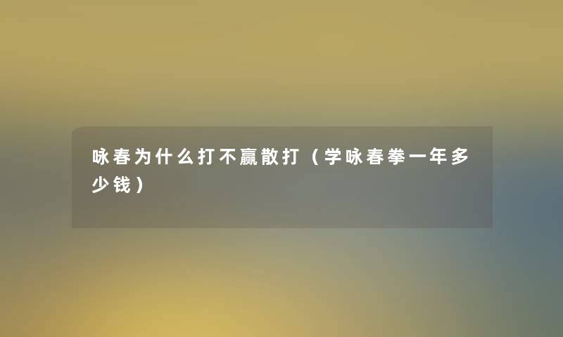 咏春为什么打不赢散打（学咏春拳一年多少钱）