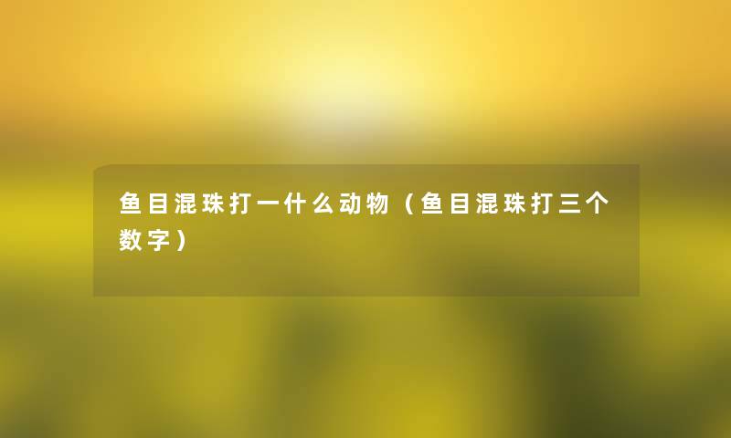 鱼目混珠打一什么动物（鱼目混珠打三个数字）