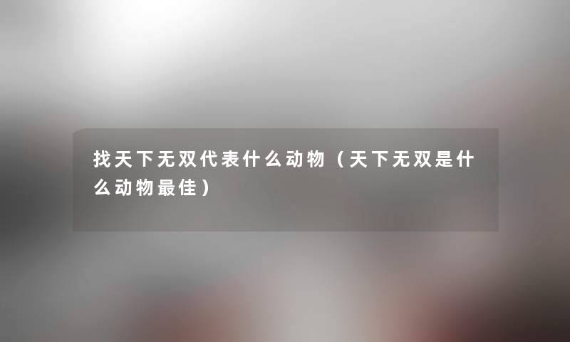 找天下无双代表什么动物（天下无双是什么动物理想）