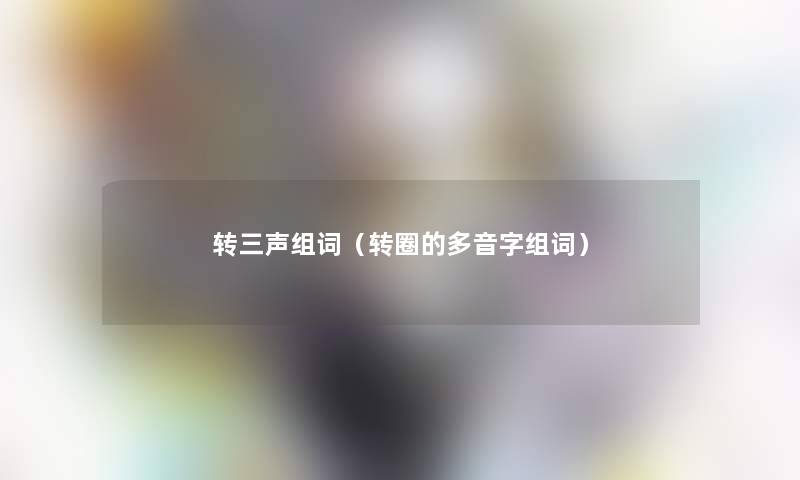 转三声组词（转圈的多音字组词）