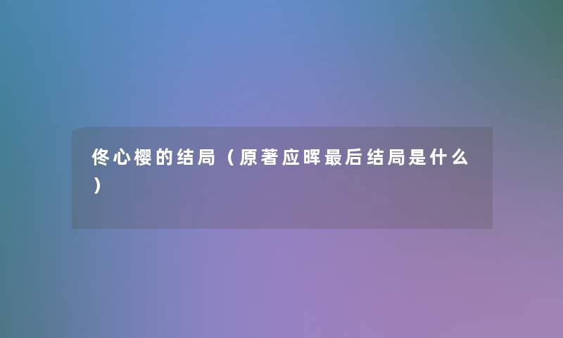 佟心樱的结局（原著应晖这里要说结局是什么）