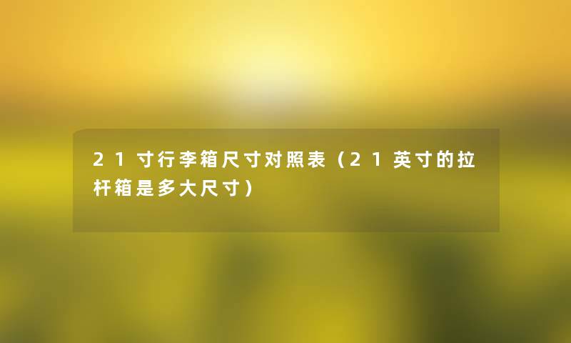 21寸行李箱尺寸对照表（21英寸的拉杆箱是多大尺寸）