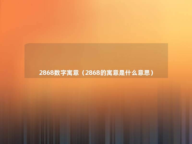 2868数字寓意（2868的寓意是什么意思）