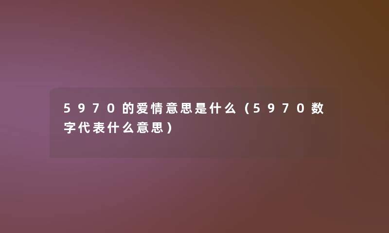 5970的爱情意思是什么（5970数字代表什么意思）