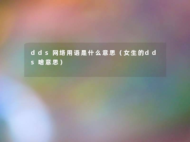 dds网络用语是什么意思（女生的dds啥意思）