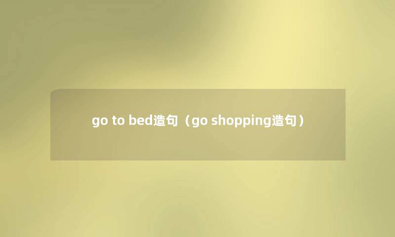 go to bed造句（go shopping造句）