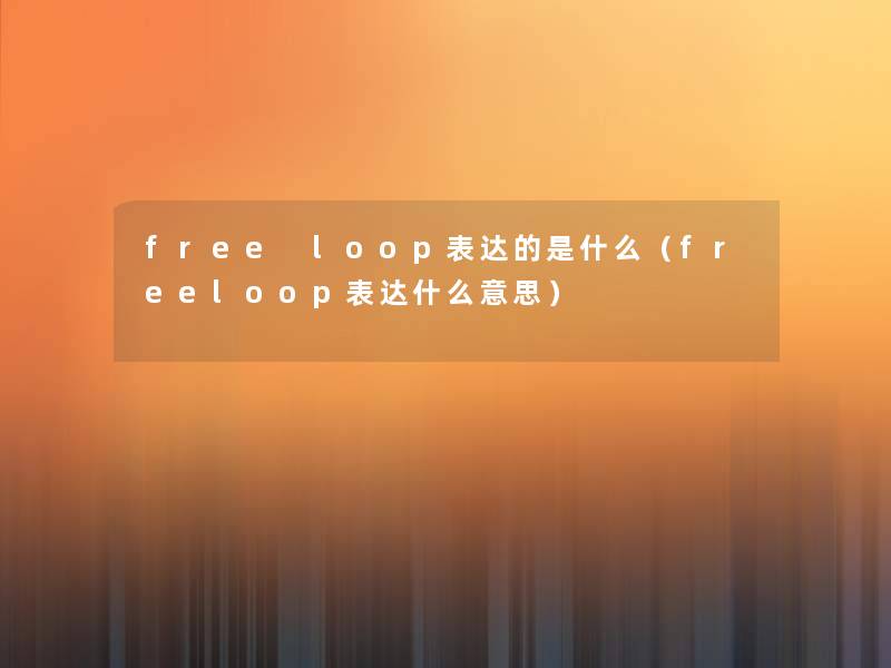 free loop表达的是什么（freeloop表达什么意思）