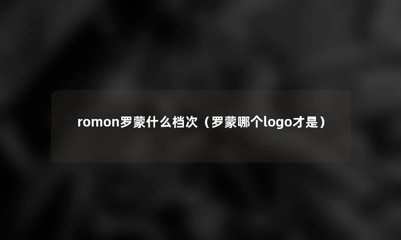 romon罗蒙什么档次（罗蒙哪个logo才是）