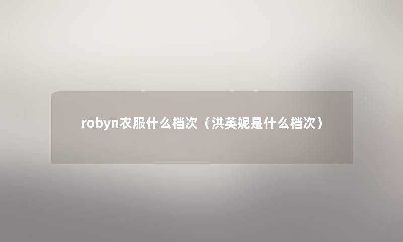 robyn衣服什么档次（洪英妮是什么档次）