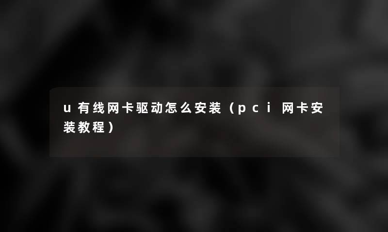 u有线网卡驱动怎么安装（pci网卡安装教程）