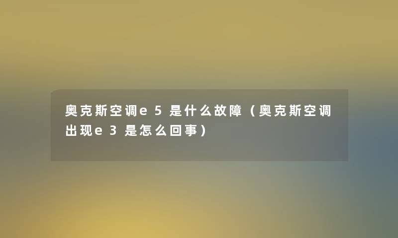 奥克斯空调e5是什么故障（奥克斯空调出现e3是怎么回事）