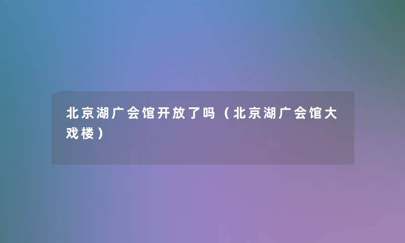 北京湖广会馆开放了吗（北京湖广会馆大戏楼）