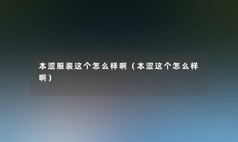 本涩服装这个怎么样啊（本涩这个怎么样啊）