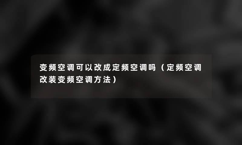 变频空调可以改成定频空调吗（定频空调改装变频空调方法）