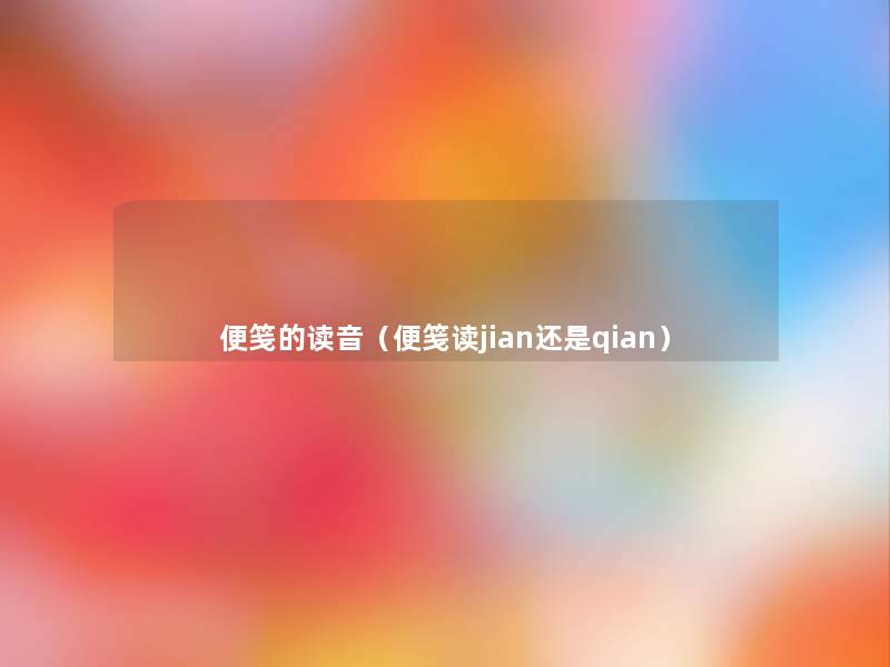 便笺的读音（便笺读jian还是qian）