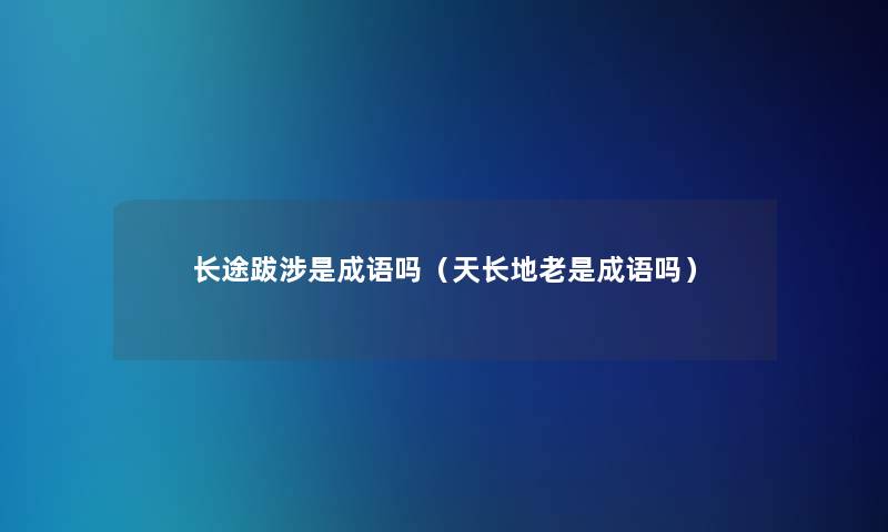 长途跋涉是成语吗（天长地老是成语吗）