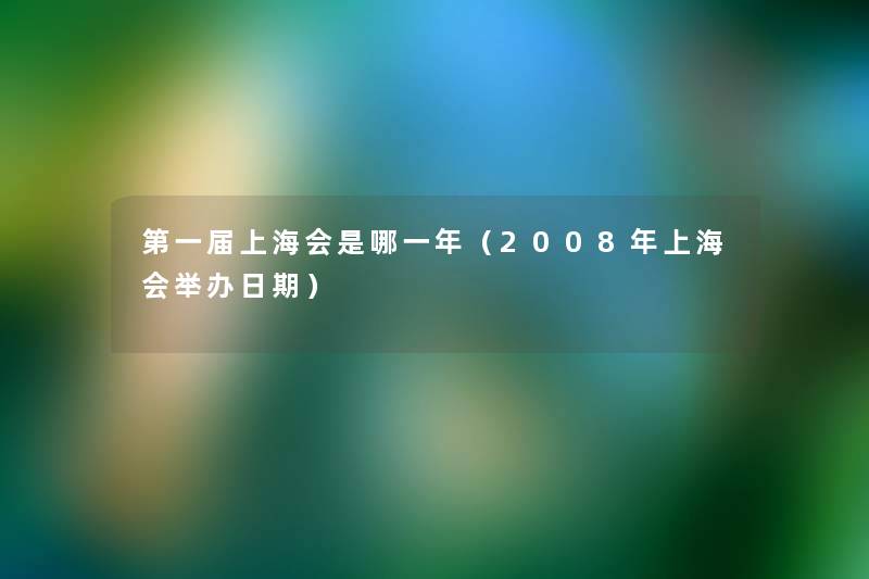 第一届上海会是哪一年（2008年上海会举办日期）