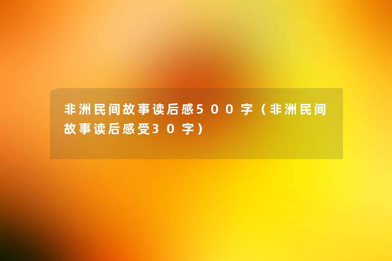 非洲民间故事读后感500字（非洲民间故事读后感受30字）