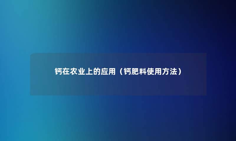 钙在农业上的应用（钙肥料使用方法）